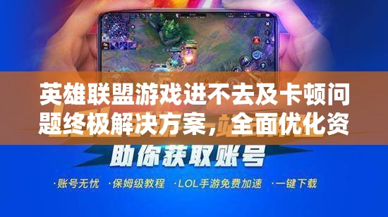 英雄联盟游戏进不去及卡顿问题终极解决方案，全面优化资源管理技巧