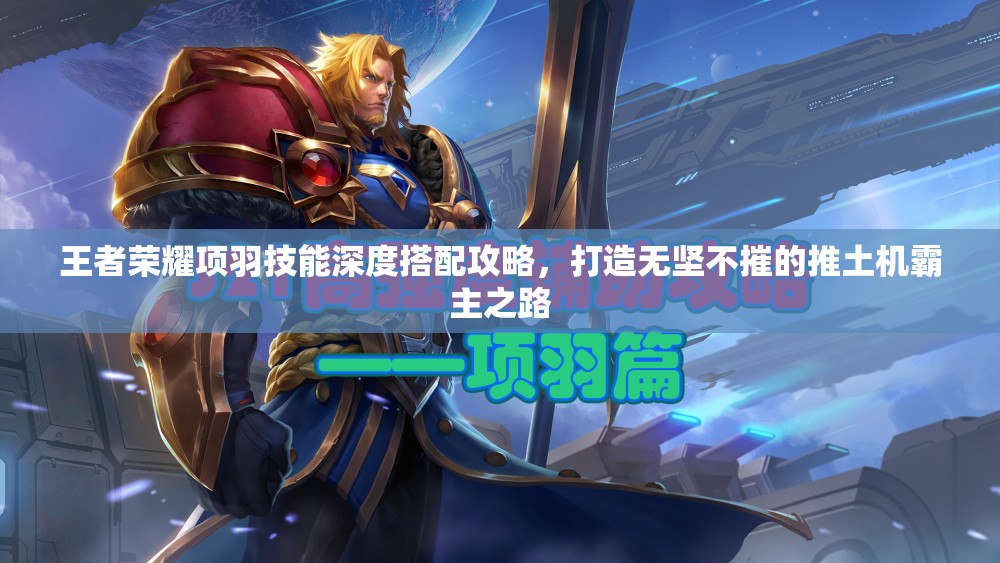 王者荣耀项羽技能深度搭配攻略，打造无坚不摧的推土机霸主之路
