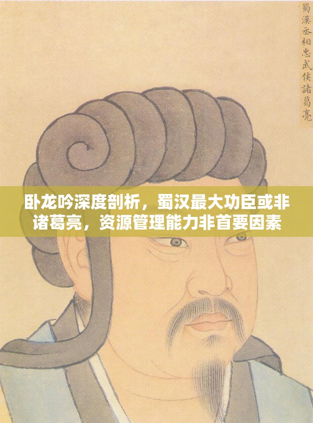 卧龙吟深度剖析，蜀汉最大功臣或非诸葛亮，资源管理能力非首要因素