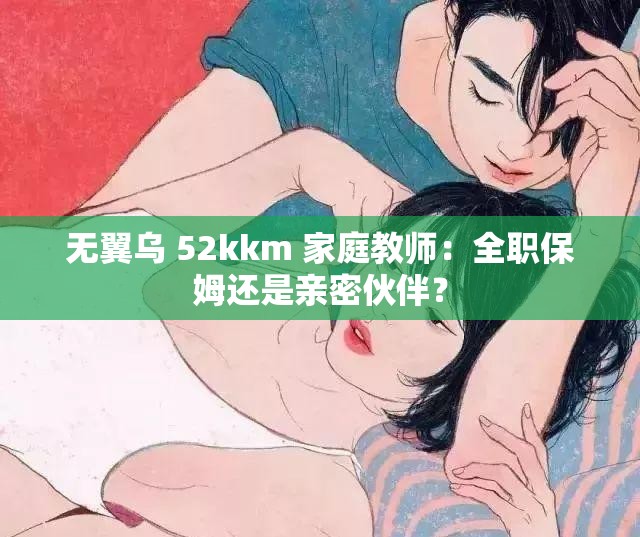 无翼乌 52kkm 家庭教师：全职保姆还是亲密伙伴？
