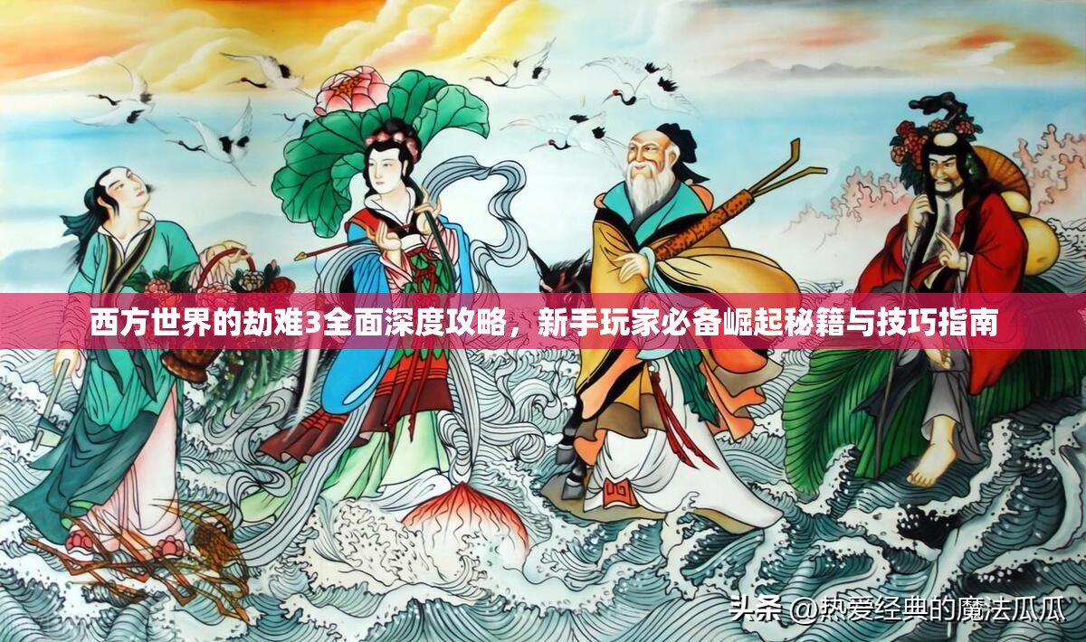 西方世界的劫难3全面深度攻略，新手玩家必备崛起秘籍与技巧指南