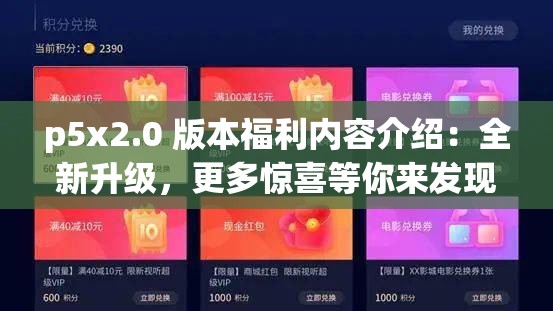 p5x2.0 版本福利内容介绍：全新升级，更多惊喜等你来发现