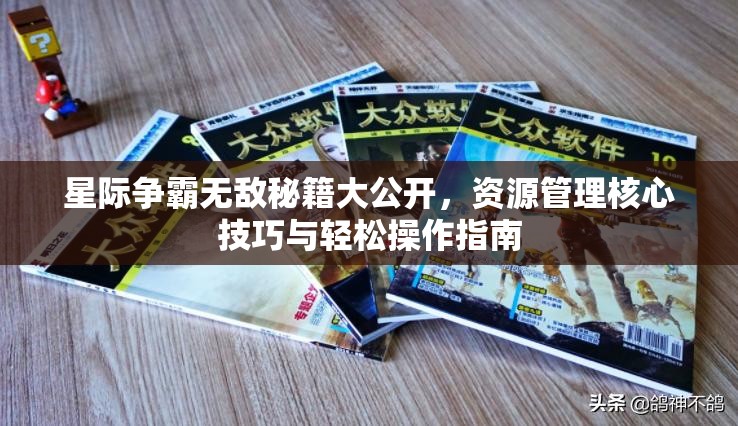 星际争霸无敌秘籍大公开，资源管理核心技巧与轻松操作指南