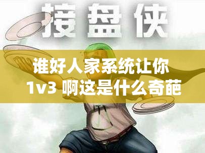 谁好人家系统让你 1v3 啊这是什么奇葩设定呀