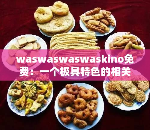 waswaswaswaskino免费：一个极具特色的相关事物