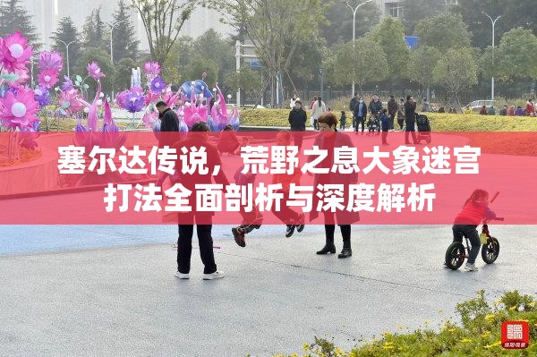 塞尔达传说，荒野之息大象迷宫打法全面剖析与深度解析