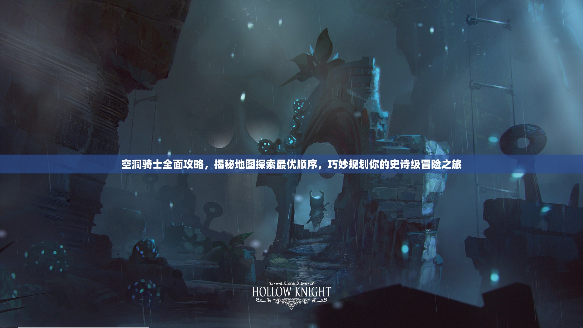 空洞骑士全面攻略，揭秘地图探索最优顺序，巧妙规划你的史诗级冒险之旅