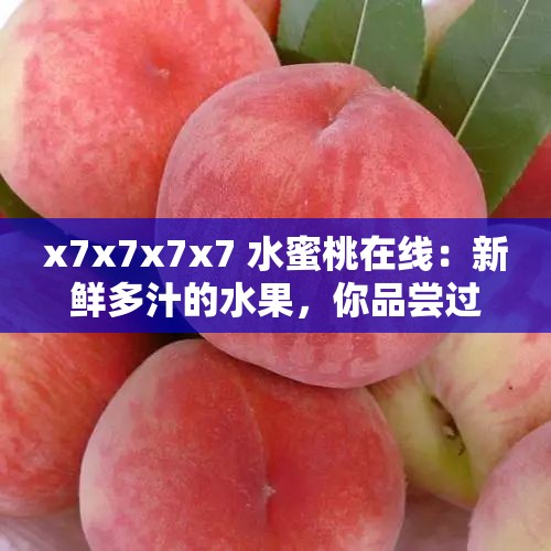 x7x7x7x7 水蜜桃在线：新鲜多汁的水果，你品尝过吗？