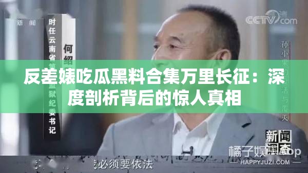 反差婊吃瓜黑料合集万里长征：深度剖析背后的惊人真相