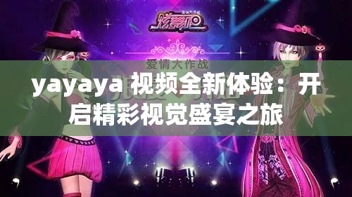 yayaya 视频全新体验：开启精彩视觉盛宴之旅