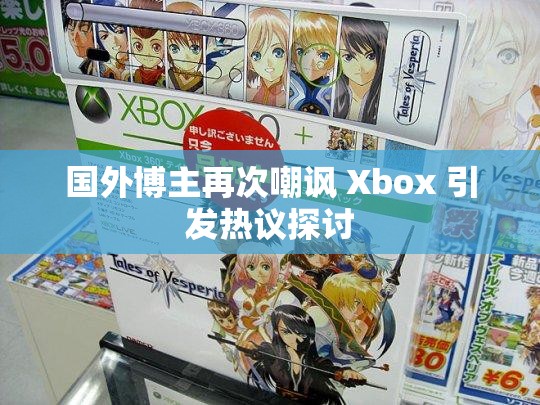 国外博主再次嘲讽 Xbox 引发热议探讨