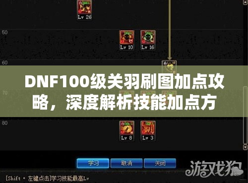 DNF100级关羽刷图加点攻略，深度解析技能加点方法与策略