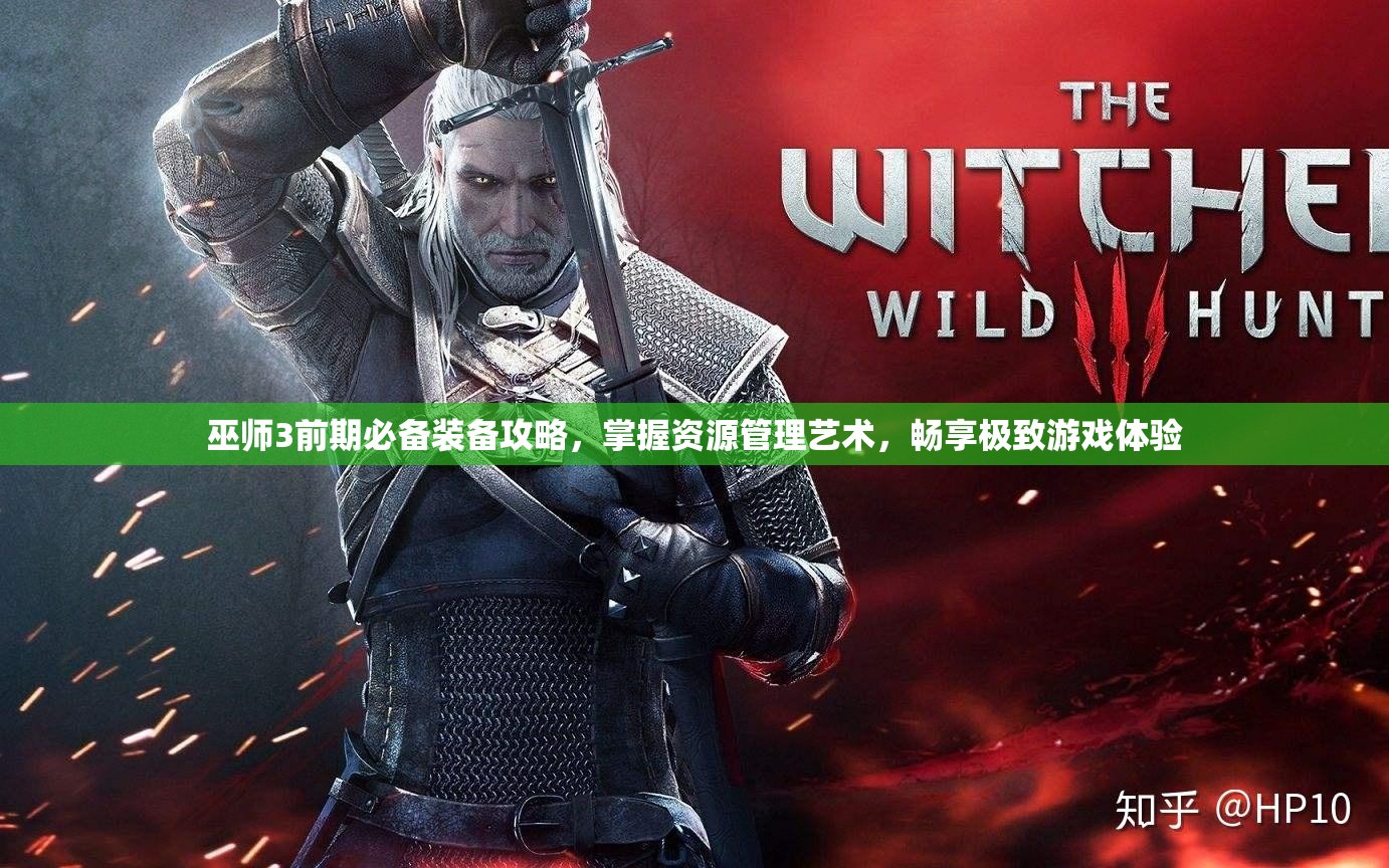 巫师3前期必备装备攻略，掌握资源管理艺术，畅享极致游戏体验