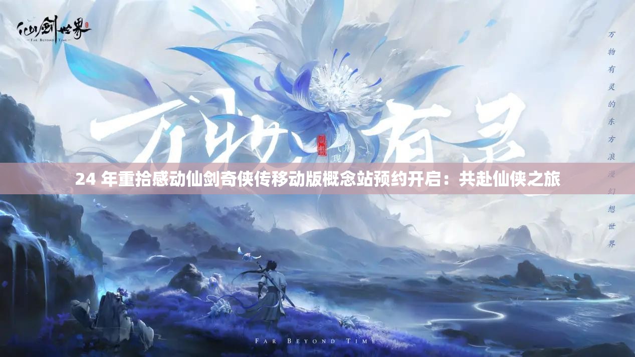 24 年重拾感动仙剑奇侠传移动版概念站预约开启：共赴仙侠之旅