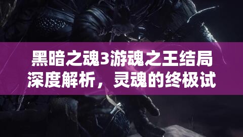 黑暗之魂3游魂之王结局深度解析，灵魂的终极试炼与王位篡夺之旅