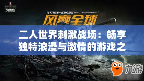 二人世界刺激战场：畅享独特浪漫与激情的游戏之旅