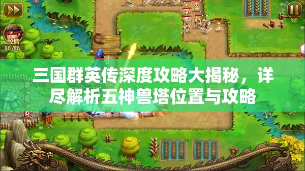 三国群英传深度攻略大揭秘，详尽解析五神兽塔位置与攻略