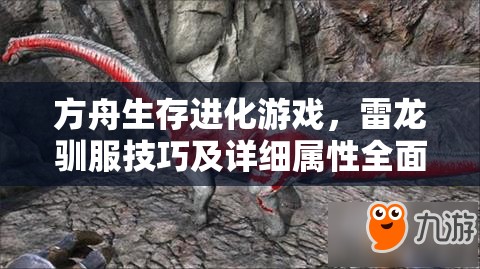 方舟生存进化游戏，雷龙驯服技巧及详细属性全面深度解析