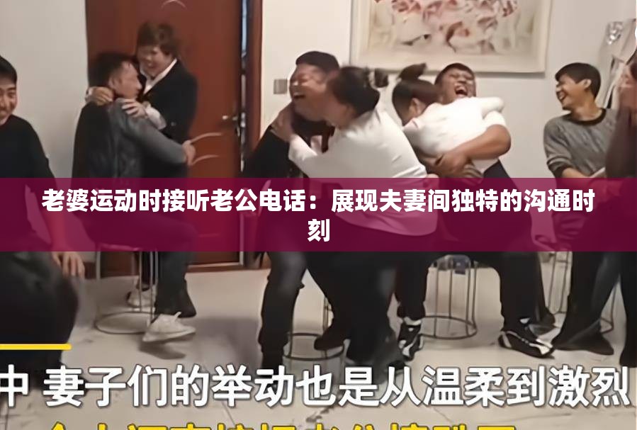 老婆运动时接听老公电话：展现夫妻间独特的沟通时刻