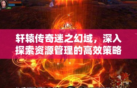 轩辕传奇迷之幻域，深入探索资源管理的高效策略与路径