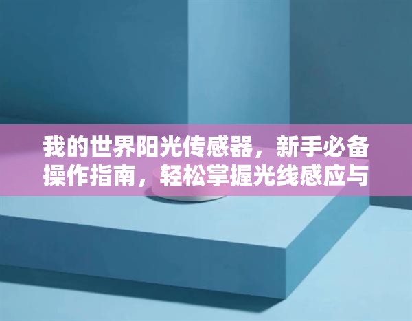 我的世界阳光传感器，新手必备操作指南，轻松掌握光线感应与自动化技巧