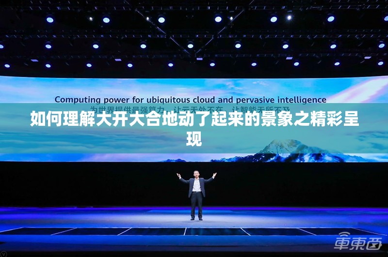 如何理解大开大合地动了起来的景象之精彩呈现