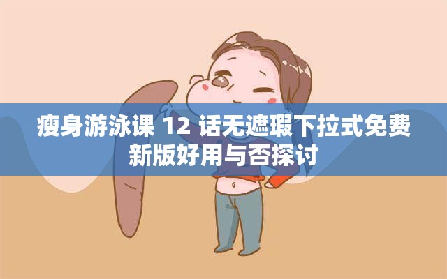 瘦身游泳课 12 话无遮瑕下拉式免费新版好用与否探讨