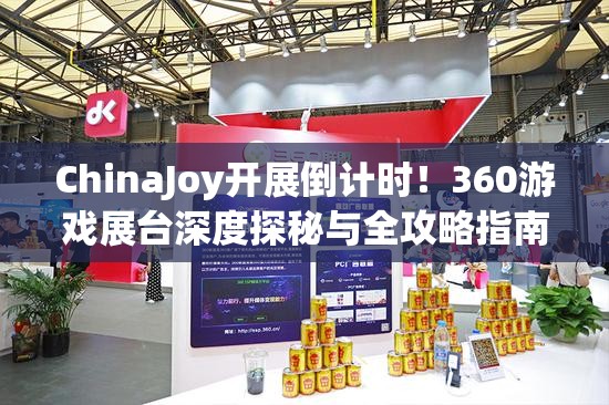 ChinaJoy开展倒计时！360游戏展台深度探秘与全攻略指南