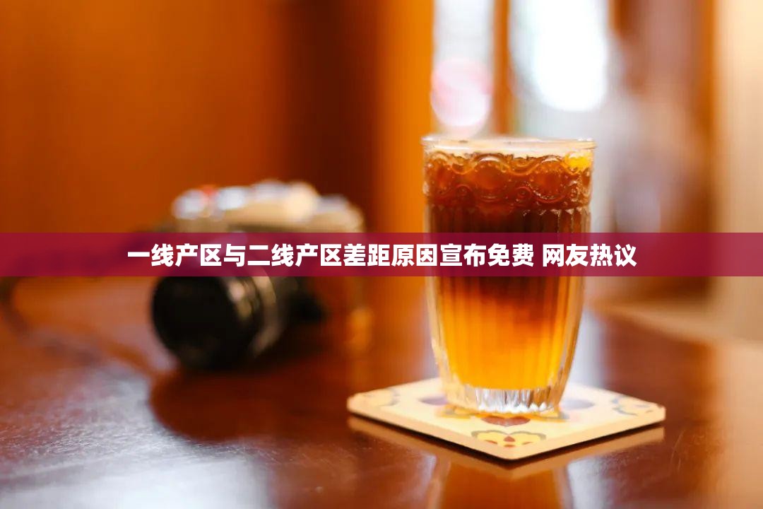 一线产区与二线产区差距原因宣布免费 网友热议