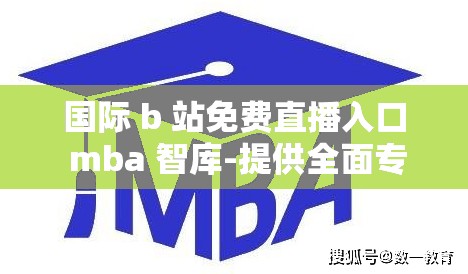国际 b 站免费直播入口 mba 智库-提供全面专业的商业知识服务