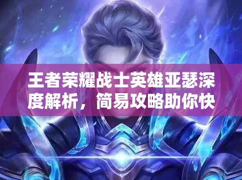 王者荣耀战士英雄亚瑟深度解析，简易攻略助你快速驰骋王者战场
