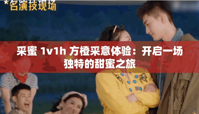 采蜜 1v1h 方橙采意体验：开启一场独特的甜蜜之旅