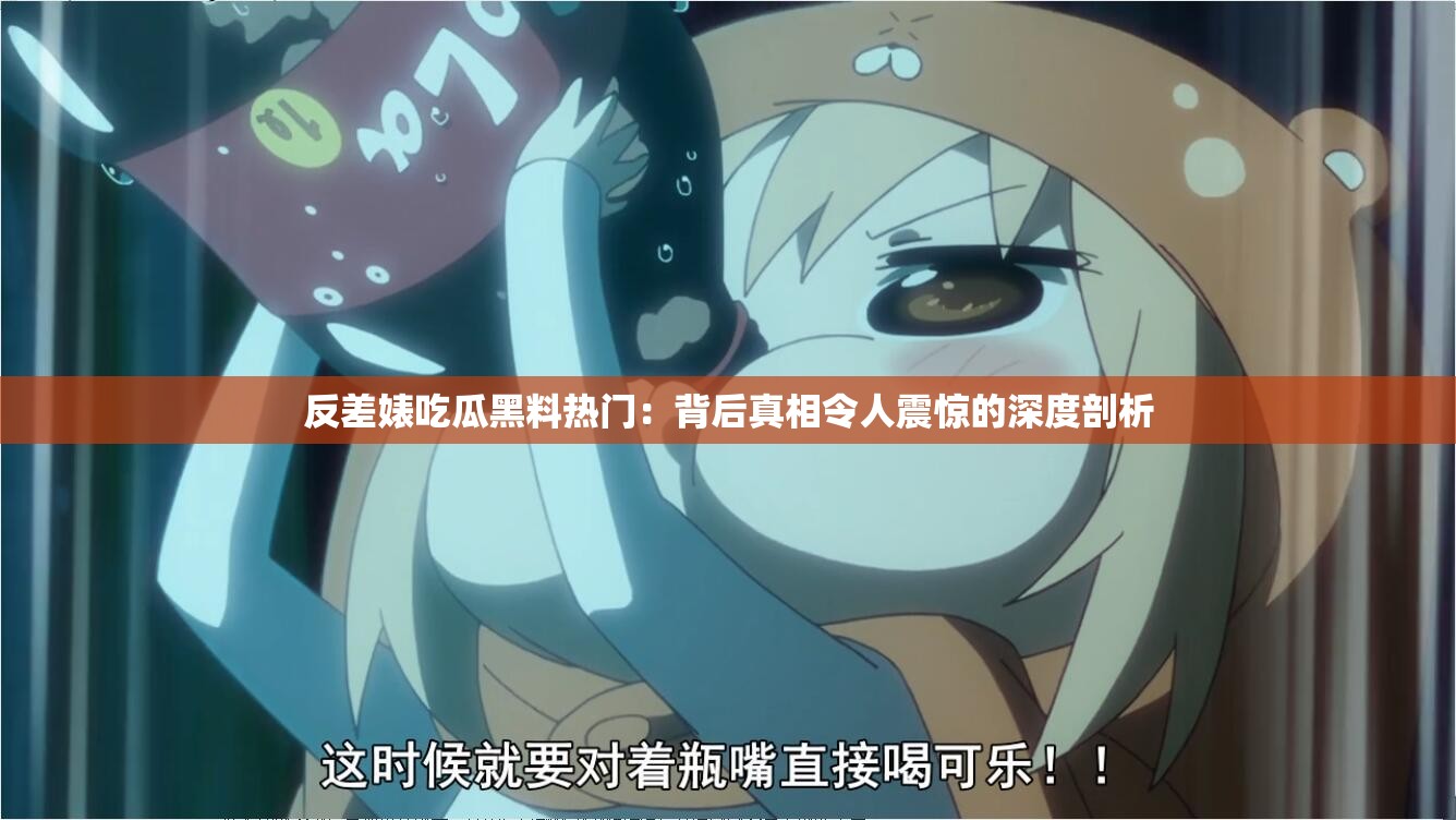 反差婊吃瓜黑料热门：背后真相令人震惊的深度剖析