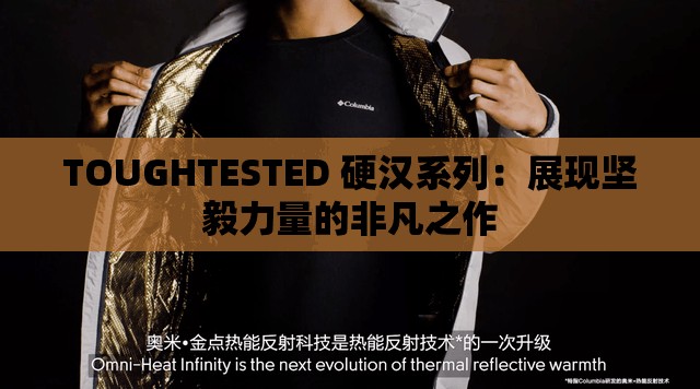 TOUGHTESTED 硬汉系列：展现坚毅力量的非凡之作