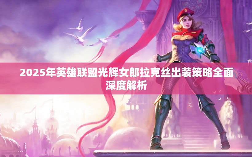 2025年英雄联盟光辉女郎拉克丝出装策略全面深度解析