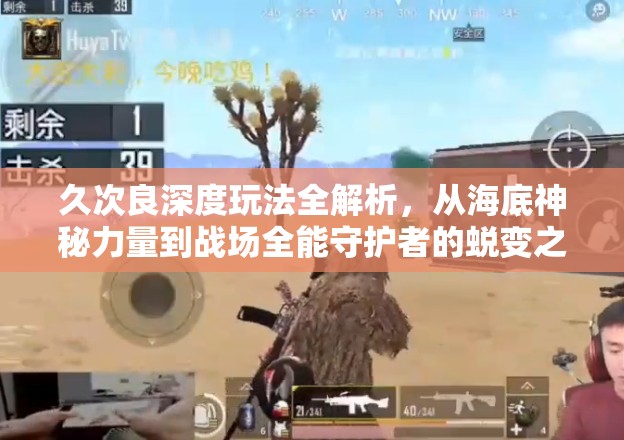 久次良深度玩法全解析，从海底神秘力量到战场全能守护者的蜕变之旅