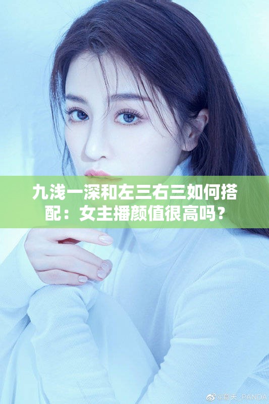九浅一深和左三右三如何搭配：女主播颜值很高吗？