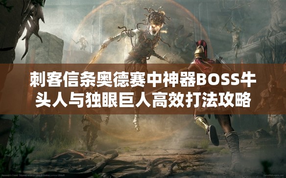 刺客信条奥德赛中神器BOSS牛头人与独眼巨人高效打法攻略