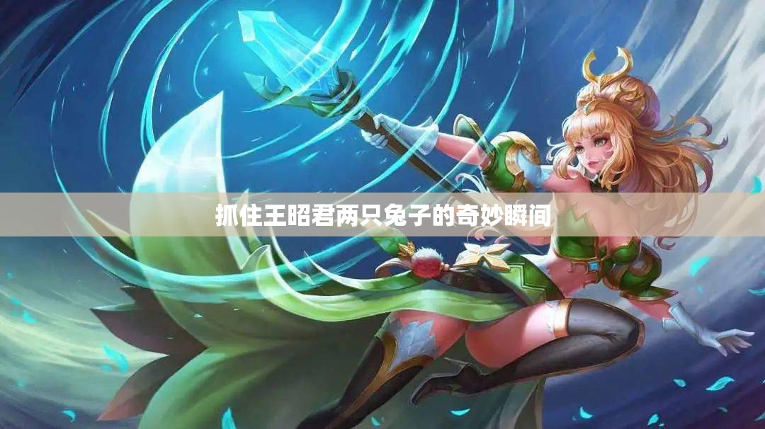 抓住王昭君两只兔子的奇妙瞬间