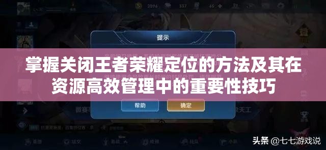 掌握关闭王者荣耀定位的方法及其在资源高效管理中的重要性技巧