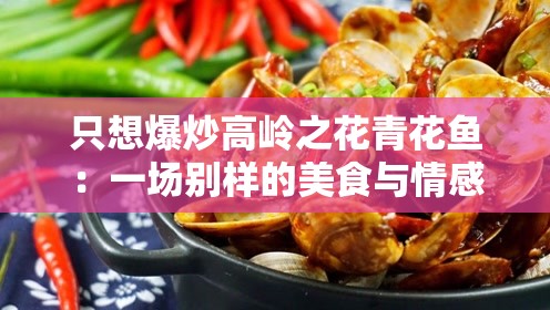 只想爆炒高岭之花青花鱼：一场别样的美食与情感碰撞