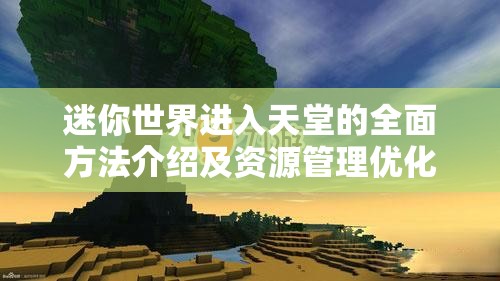 迷你世界进入天堂的全面方法介绍及资源管理优化策略探讨
