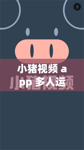 小猪视频 app 多人运动版：释放你的运动激情