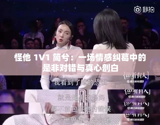 怪他 1V1 简兮：一场情感纠葛中的是非对错与真心剖白