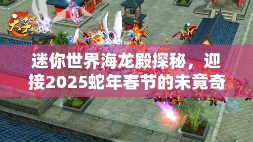 迷你世界海龙殿探秘，迎接2025蛇年春节的未竟奇幻之旅启程