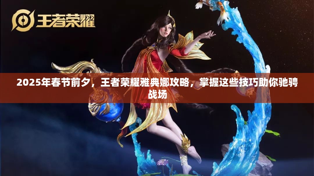 2025年春节前夕，王者荣耀雅典娜攻略，掌握这些技巧助你驰骋战场