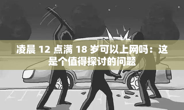 凌晨 12 点满 18 岁可以上网吗：这是个值得探讨的问题