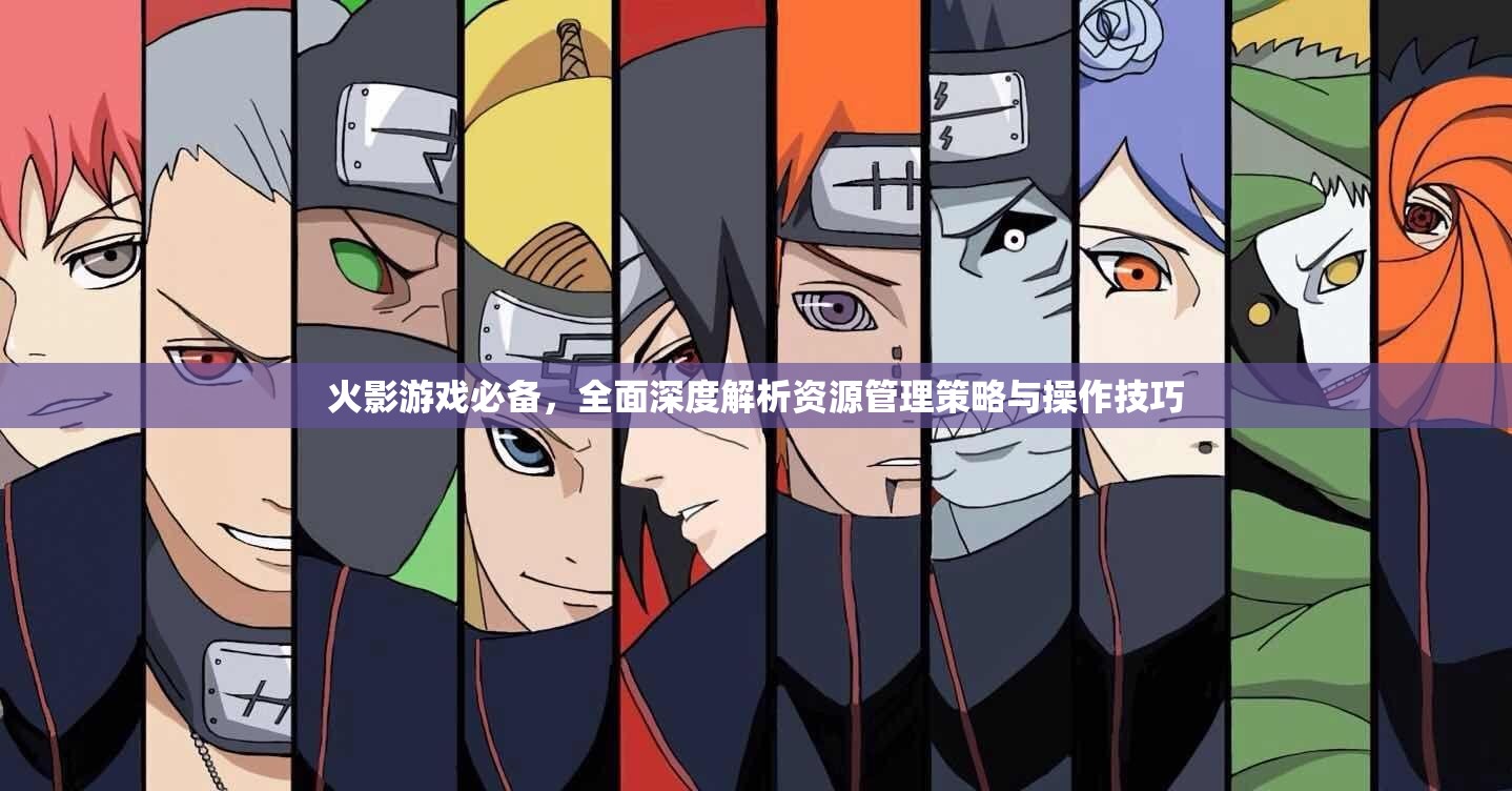 火影游戏必备，全面深度解析资源管理策略与操作技巧