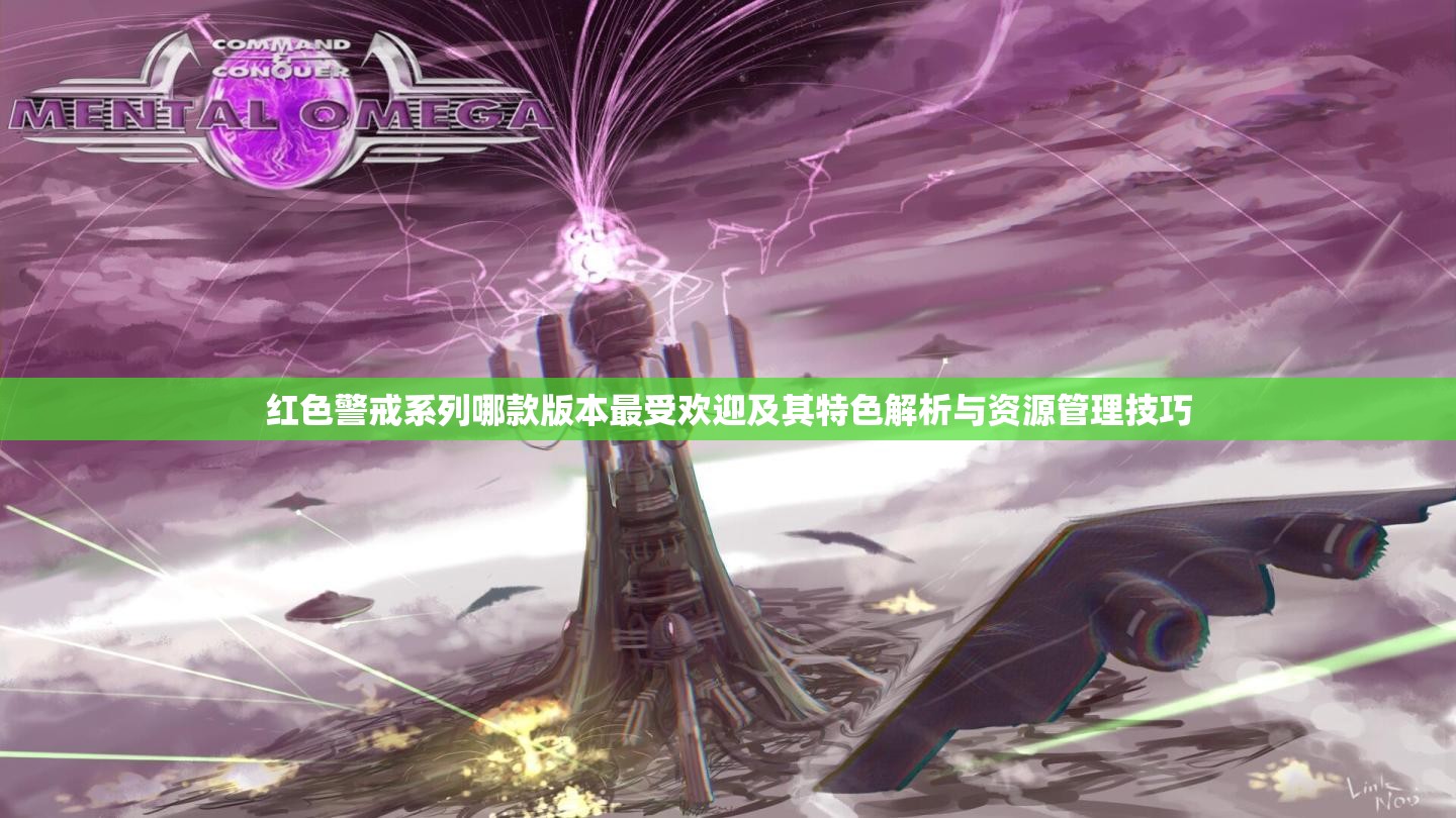 红色警戒系列哪款版本最受欢迎及其特色解析与资源管理技巧