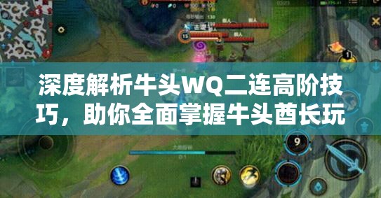 深度解析牛头WQ二连高阶技巧，助你全面掌握牛头酋长玩法精髓